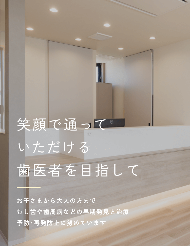 笑顔で通っていただける歯医者を目指して